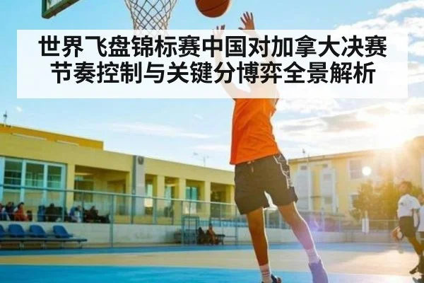 世界飞盘锦标赛中国对加拿大决赛节奏控制与关键分博弈全景解析