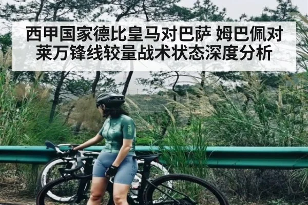 西甲国家德比皇马对巴萨 姆巴佩对莱万锋线较量战术状态深度分析